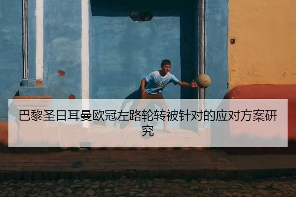 巴黎圣日耳曼欧冠左路轮转被针对的应对方案研究
