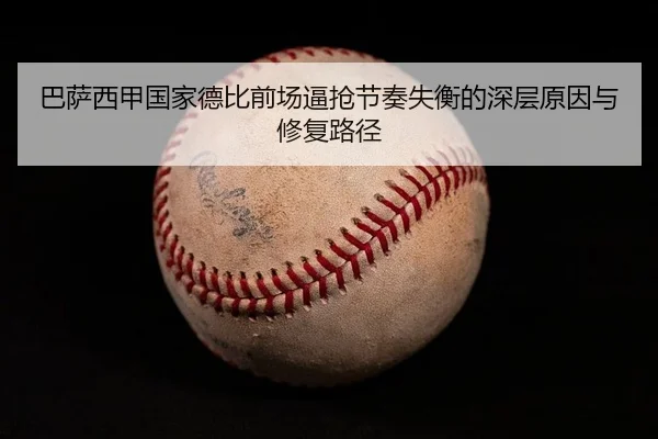 ba-sa-xi-jia-guo-jia-de-bi-qian-chang-bi-qiang-jie-zou-shi-heng-de-shen-ceng-yuan-yin-yu-xiu-fu-lu-jing-2-516.jpg
