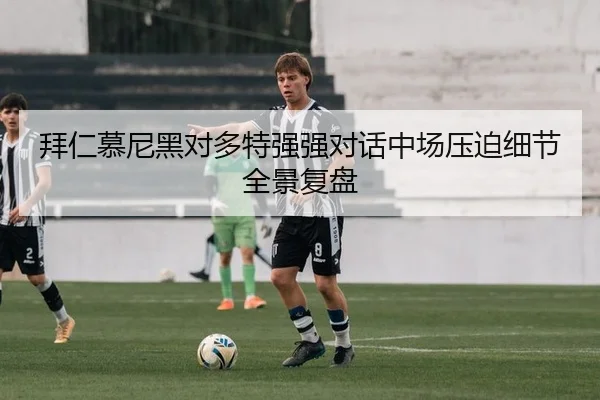 拜仁慕尼黑对多特强强对话中场压迫细节全景复盘